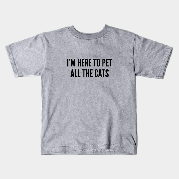 Cat Lover - I'm Here To Pet All The Cats - Funny Slogan Kids T-Shirt by sillyslogans